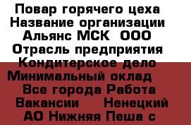 Повар горячего цеха › Название организации ­ Альянс-МСК, ООО › Отрасль предприятия ­ Кондитерское дело › Минимальный оклад ­ 1 - Все города Работа » Вакансии   . Ненецкий АО,Нижняя Пеша с.